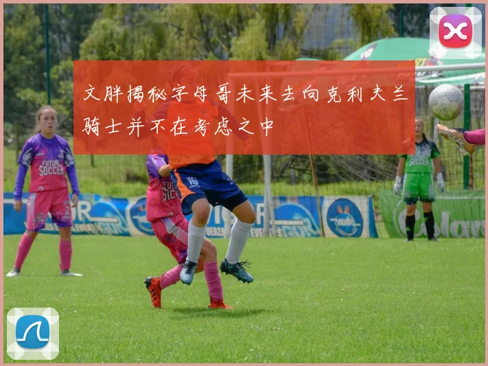 文胖揭秘字母哥未来去向克利夫兰骑士并不在考虑之中